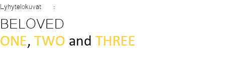 Lyhytelokuvat : BELOVED ONE, TWO and THREE