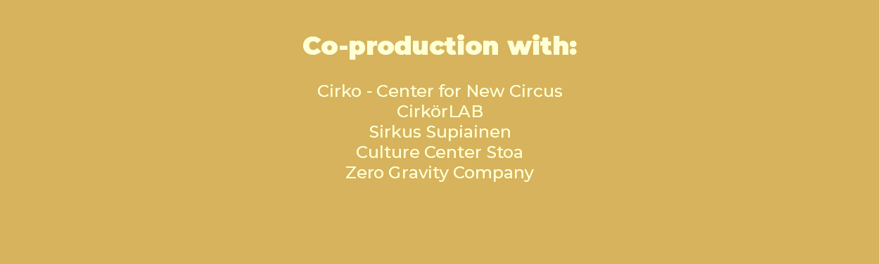 &nbsp;Co-production with: Cirko - Center for New Circus CirkörLAB Sirkus Supiainen Culture Center Stoa Zero Gravity Company 